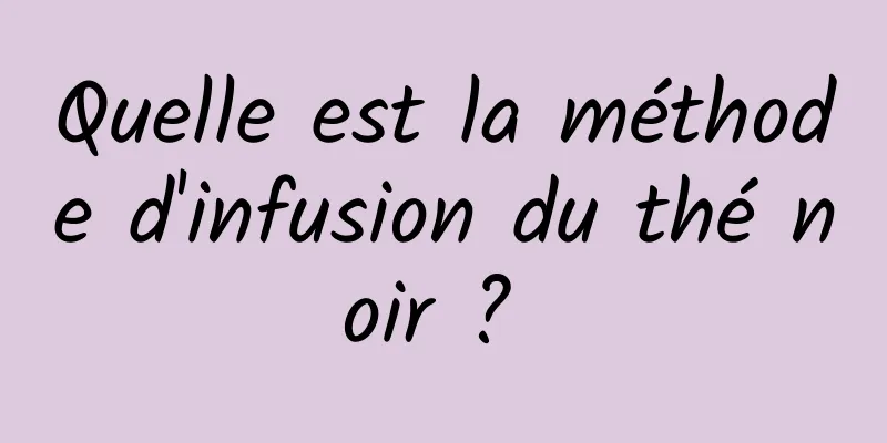 Quelle est la méthode d'infusion du thé noir ? 