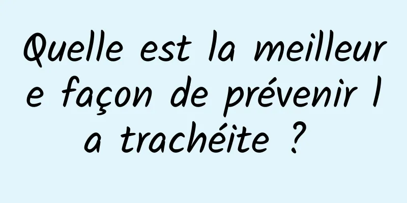 Quelle est la meilleure façon de prévenir la trachéite ? 