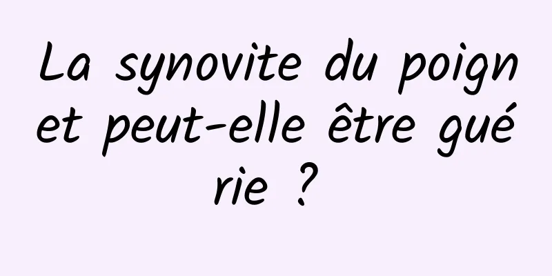 La synovite du poignet peut-elle être guérie ? 