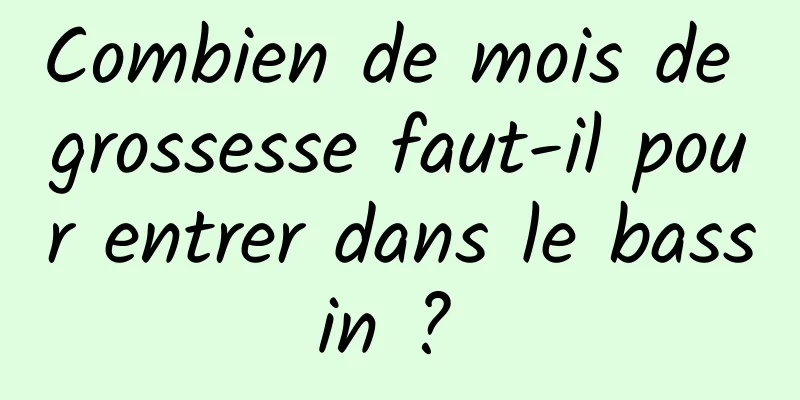 Combien de mois de grossesse faut-il pour entrer dans le bassin ? 