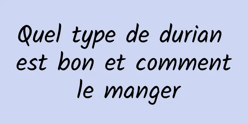 Quel type de durian est bon et comment le manger