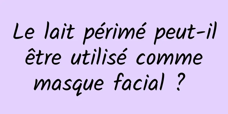 Le lait périmé peut-il être utilisé comme masque facial ? 