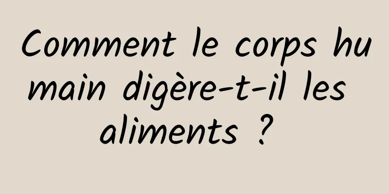 Comment le corps humain digère-t-il les aliments ? 