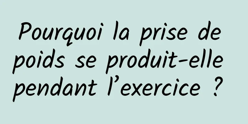 Pourquoi la prise de poids se produit-elle pendant l’exercice ? 