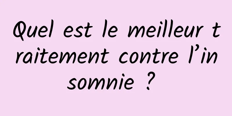 Quel est le meilleur traitement contre l’insomnie ? 