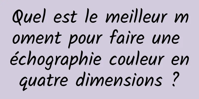 Quel est le meilleur moment pour faire une échographie couleur en quatre dimensions ? 