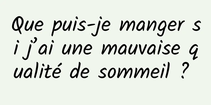 Que puis-je manger si j’ai une mauvaise qualité de sommeil ? 