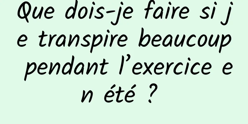 Que dois-je faire si je transpire beaucoup pendant l’exercice en été ? 