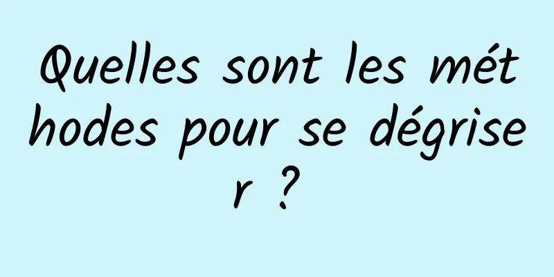 Quelles sont les méthodes pour se dégriser ? 