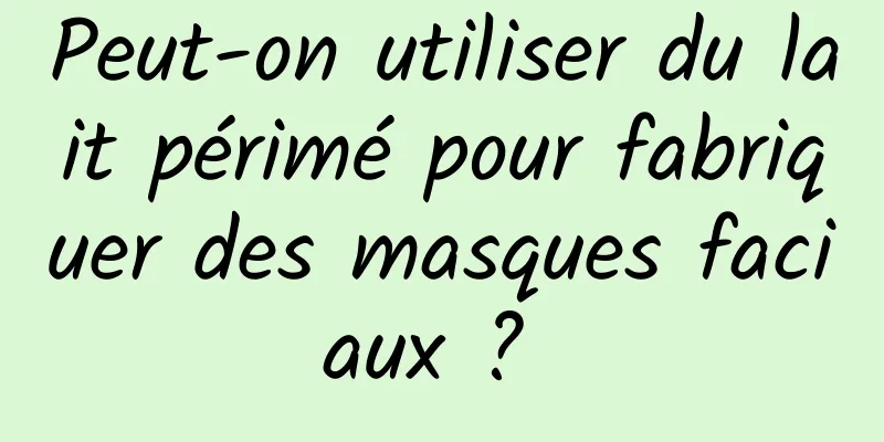 Peut-on utiliser du lait périmé pour fabriquer des masques faciaux ? 