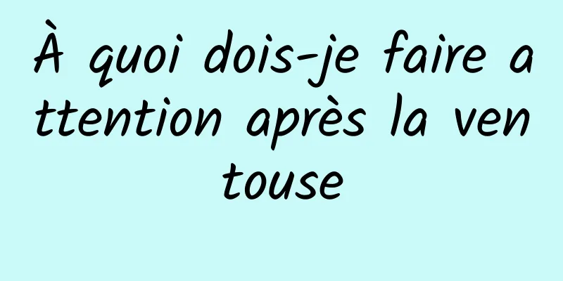 À quoi dois-je faire attention après la ventouse