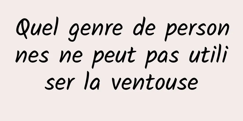 Quel genre de personnes ne peut pas utiliser la ventouse