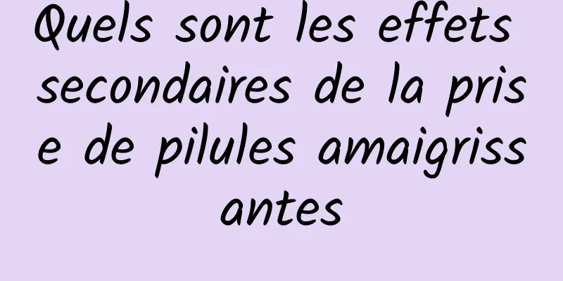 Quels sont les effets secondaires de la prise de pilules amaigrissantes