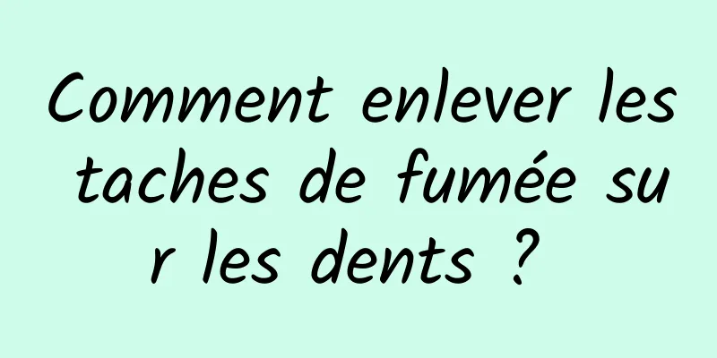 Comment enlever les taches de fumée sur les dents ? 