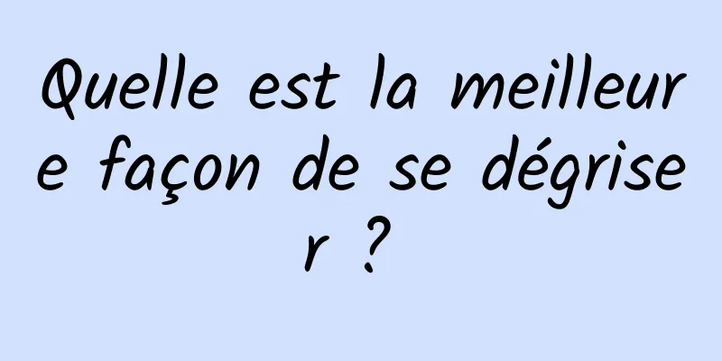 Quelle est la meilleure façon de se dégriser ? 