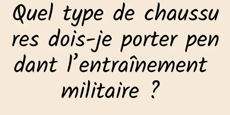 Quel type de chaussures dois-je porter pendant l’entraînement militaire ? 