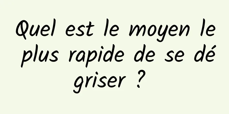 Quel est le moyen le plus rapide de se dégriser ? 