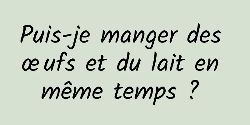 Puis-je manger des œufs et du lait en même temps ? 