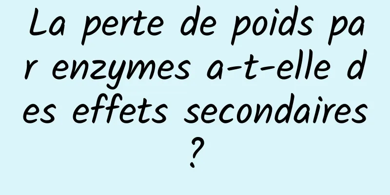 La perte de poids par enzymes a-t-elle des effets secondaires ? 