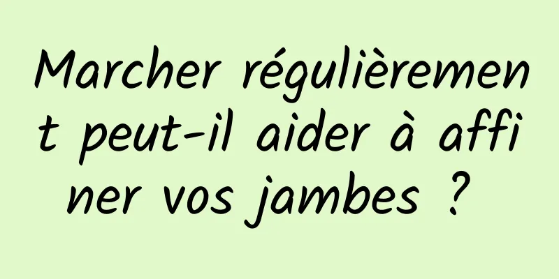 Marcher régulièrement peut-il aider à affiner vos jambes ? 