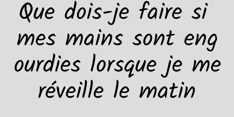 Que dois-je faire si mes mains sont engourdies lorsque je me réveille le matin 