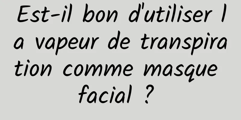 Est-il bon d'utiliser la vapeur de transpiration comme masque facial ? 