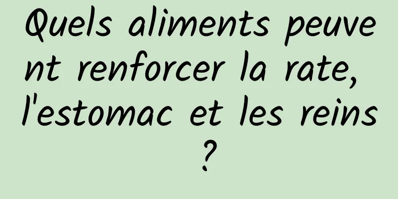 Quels aliments peuvent renforcer la rate, l'estomac et les reins ?