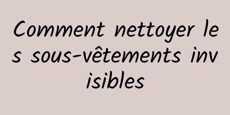 Comment nettoyer les sous-vêtements invisibles