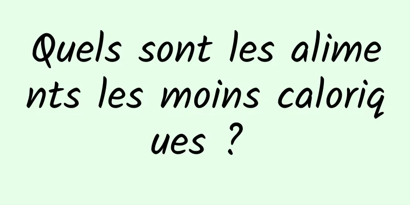 Quels sont les aliments les moins caloriques ? 