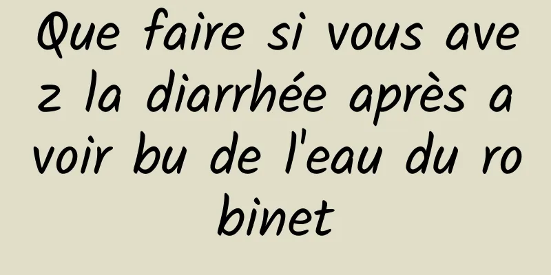 Que faire si vous avez la diarrhée après avoir bu de l'eau du robinet