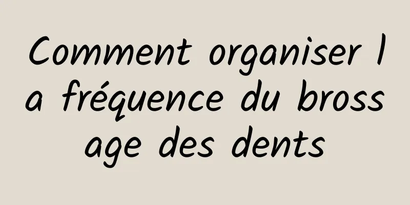 Comment organiser la fréquence du brossage des dents