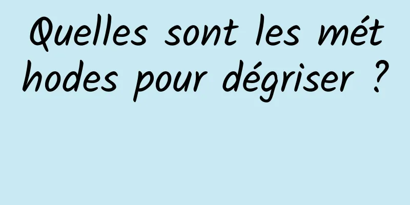 Quelles sont les méthodes pour dégriser ? 