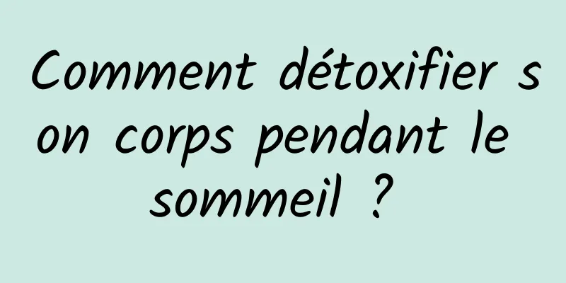 Comment détoxifier son corps pendant le sommeil ? 