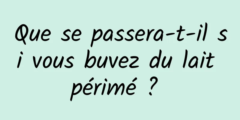 Que se passera-t-il si vous buvez du lait périmé ? 