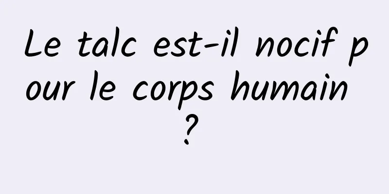 Le talc est-il nocif pour le corps humain ? 