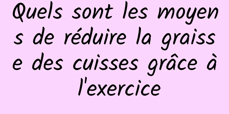 Quels sont les moyens de réduire la graisse des cuisses grâce à l'exercice