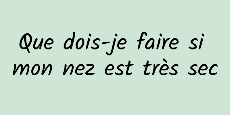 Que dois-je faire si mon nez est très sec