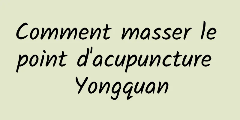 Comment masser le point d'acupuncture Yongquan