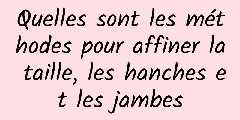 Quelles sont les méthodes pour affiner la taille, les hanches et les jambes