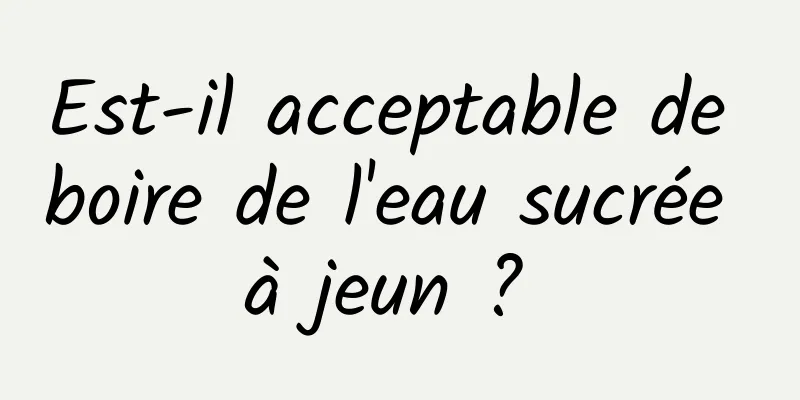 Est-il acceptable de boire de l'eau sucrée à jeun ? 