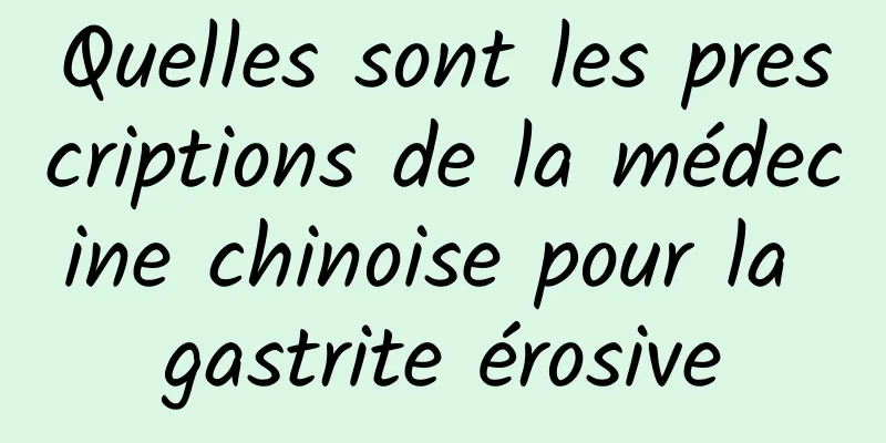 Quelles sont les prescriptions de la médecine chinoise pour la gastrite érosive