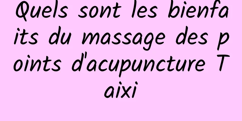 Quels sont les bienfaits du massage des points d'acupuncture Taixi