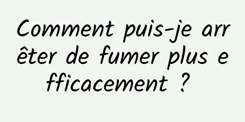 Comment puis-je arrêter de fumer plus efficacement ? 