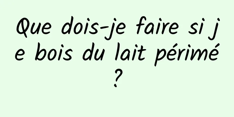 Que dois-je faire si je bois du lait périmé ? 