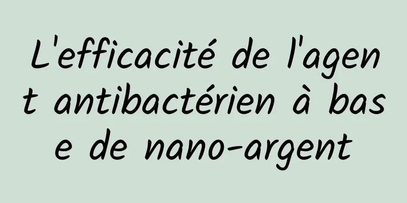 L'efficacité de l'agent antibactérien à base de nano-argent