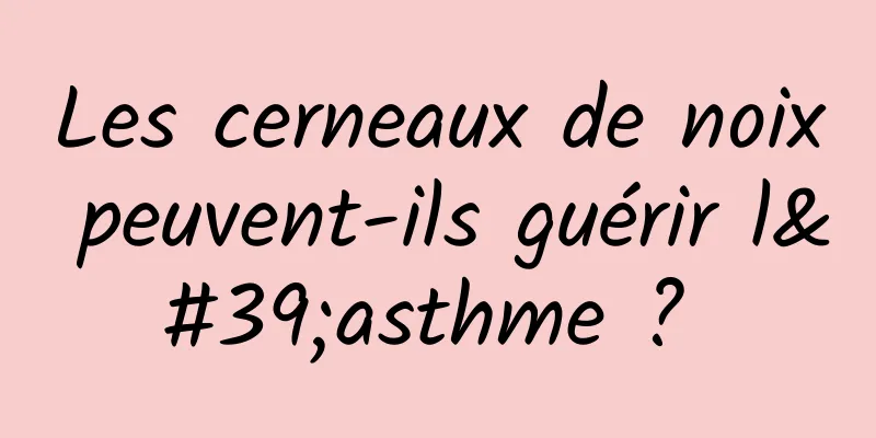 Les cerneaux de noix peuvent-ils guérir l'asthme ? 