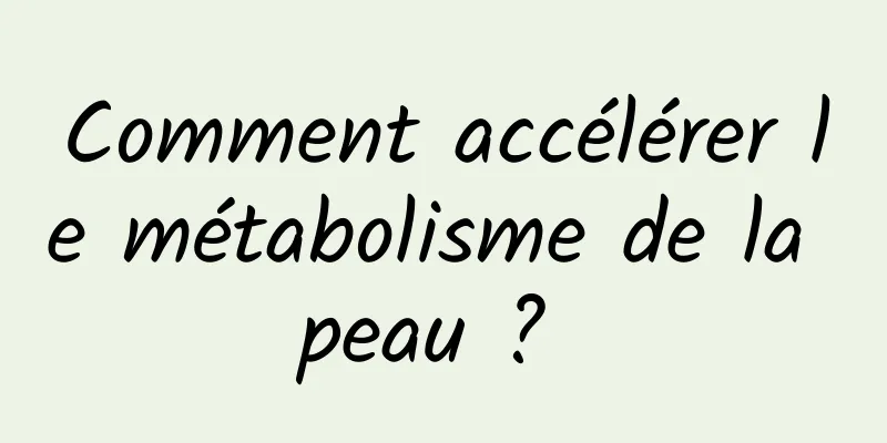 Comment accélérer le métabolisme de la peau ? 