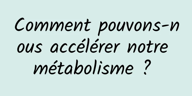 Comment pouvons-nous accélérer notre métabolisme ? 