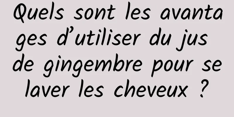 Quels sont les avantages d’utiliser du jus de gingembre pour se laver les cheveux ? 