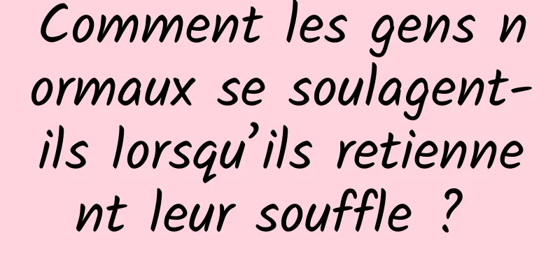 Comment les gens normaux se soulagent-ils lorsqu’ils retiennent leur souffle ? 